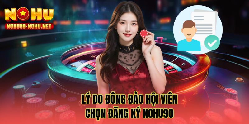 Lý do đông đảo hội viên chọn đăng ký NOHU90