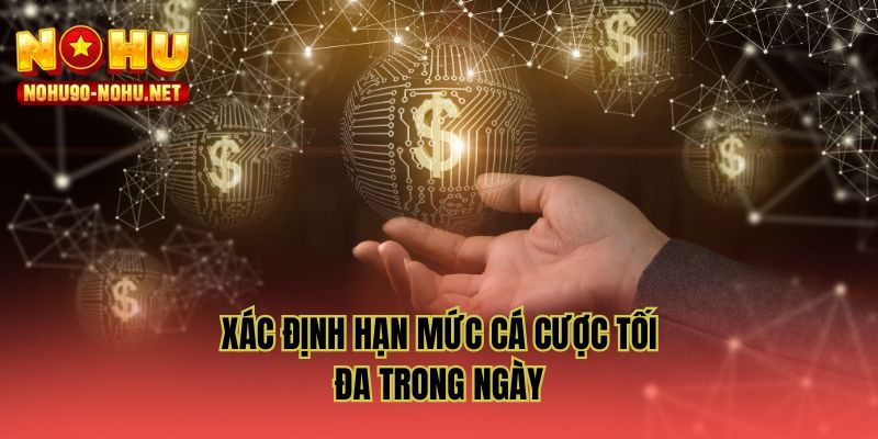Xác định hạn mức cá cược tối đa trong ngày